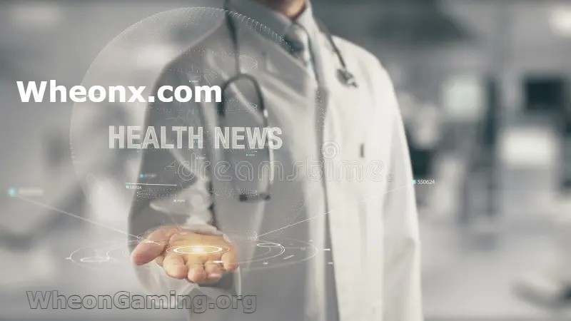 Wheonx.com Health News: Your Daily Guide to Trusted Health and Wellness Updates